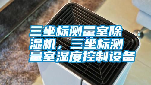 三坐標測量室除濕機,三坐標測量室濕度控制設備
