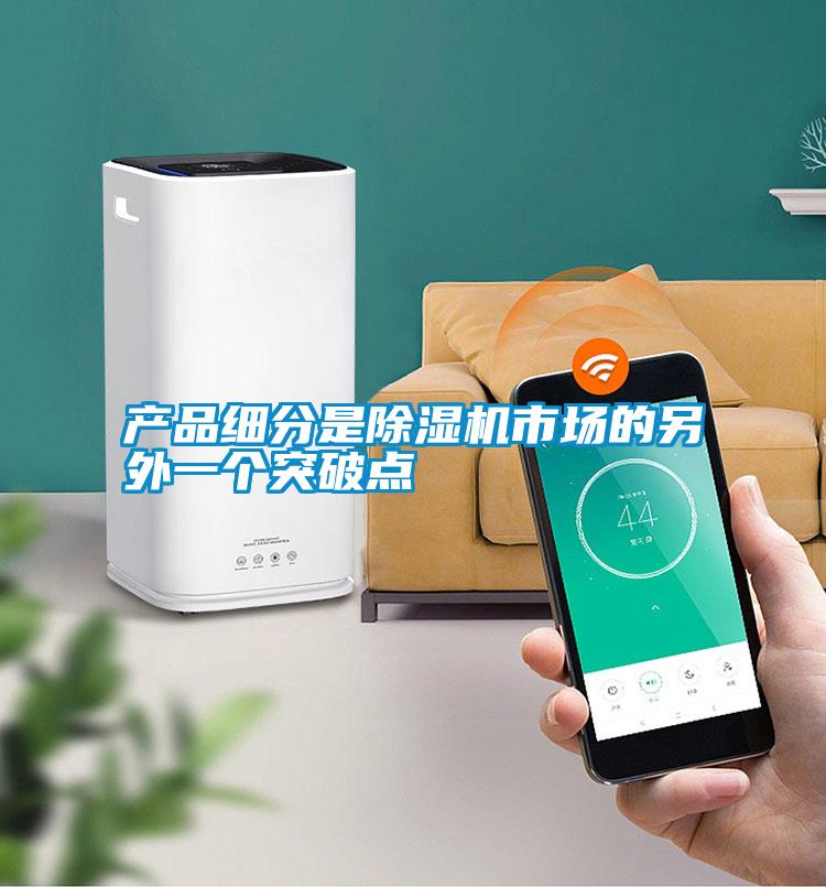 產(chǎn)品細分是除濕機市場的另外一個突破點