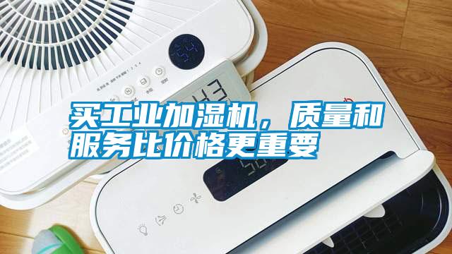 買工業(yè)加濕機(jī),質(zhì)量和服務(wù)比價(jià)格更重要