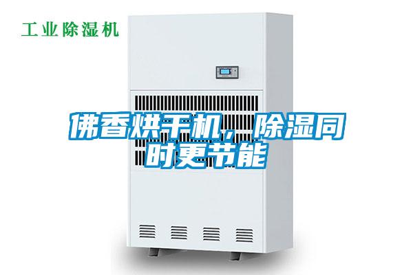 佛香烘干機，除濕同時更節(jié)能