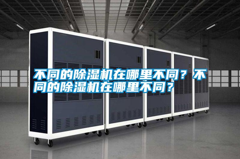 不同的除濕機(jī)在哪里不同?不同的除濕機(jī)在哪里不同?