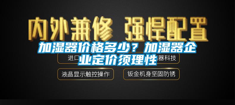 加濕器價格多少？加濕器企業定價須理性
