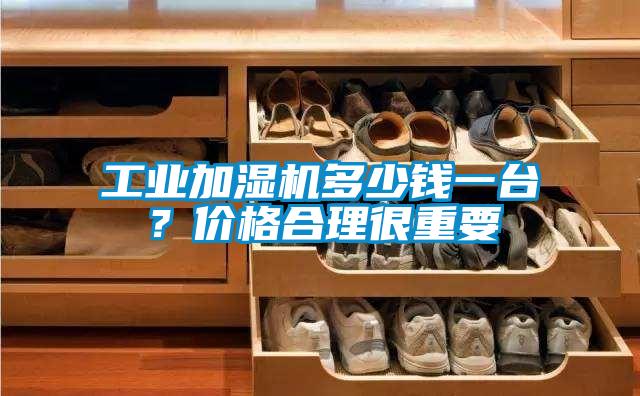 工業加濕機多少錢一臺？價格合理很重要