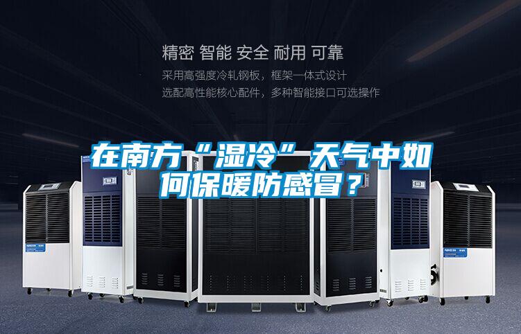 在南方“濕冷”天氣中如何保暖防感冒？