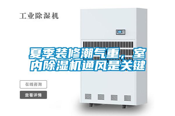 夏季裝修潮氣重，室內(nèi)除濕機通風(fēng)是關(guān)鍵