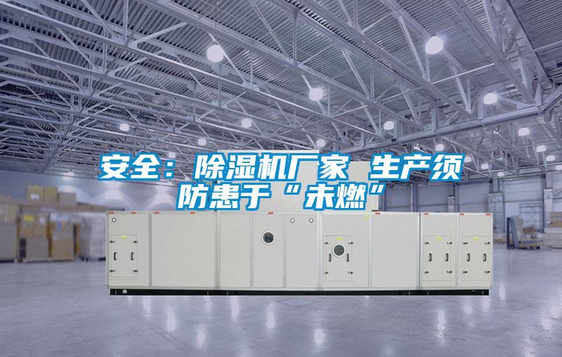 安全:除濕機廠家 生產(chǎn)須防患于“未燃”