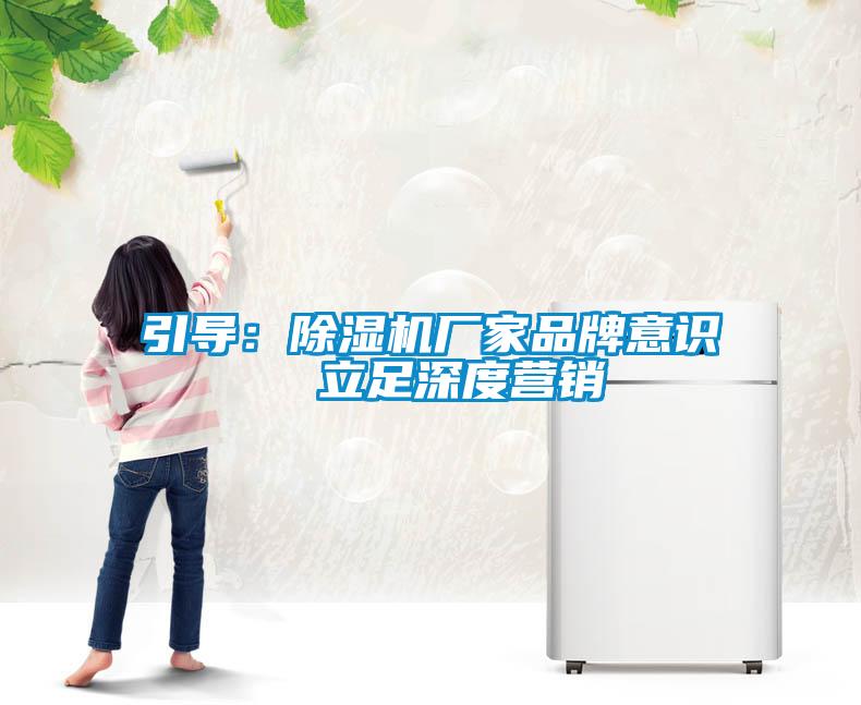 引導(dǎo)：除濕機(jī)廠家品牌意識  立足深度營銷