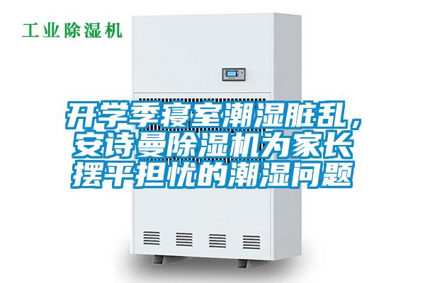 開學(xué)季寢室潮濕臟亂，安詩曼除濕機(jī)為家長擺平擔(dān)憂的潮濕問題