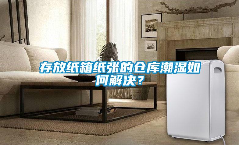 存放紙箱紙張的倉(cāng)庫(kù)潮濕如何解決?