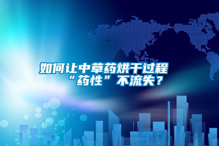 如何讓中草藥烘干過(guò)程“藥性”不流失？