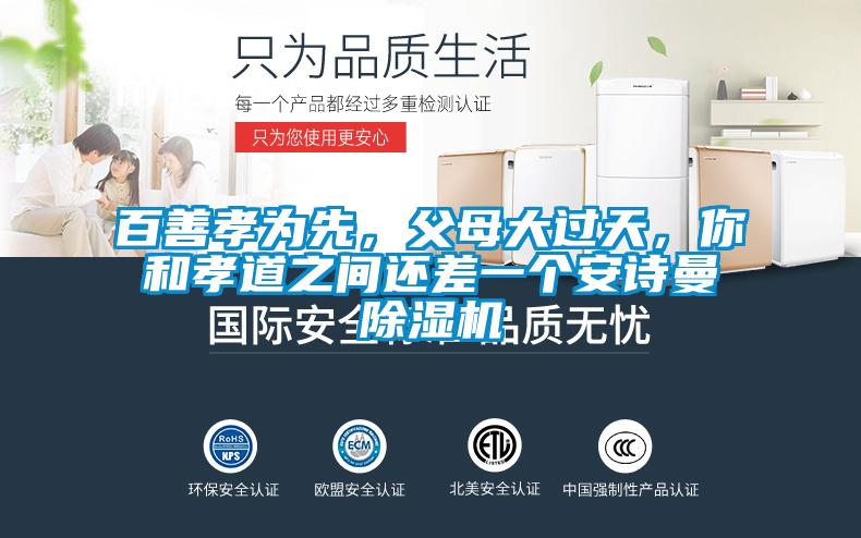 百善孝為先，父母大過天，你和孝道之間還差一個安詩曼除濕機