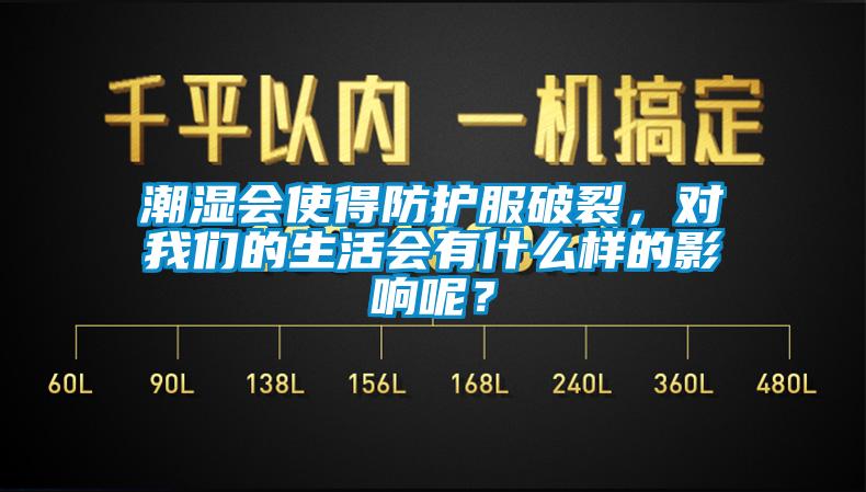 潮濕會使得防護服破裂,對我們的生活會有什么樣的影響呢?