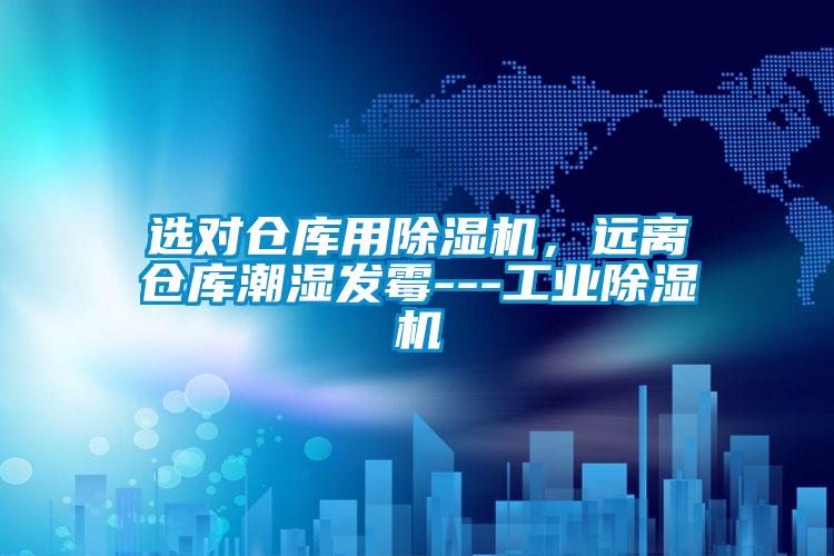 選對倉庫用除濕機，遠離倉庫潮濕發(fā)霉---工業(yè)除濕機