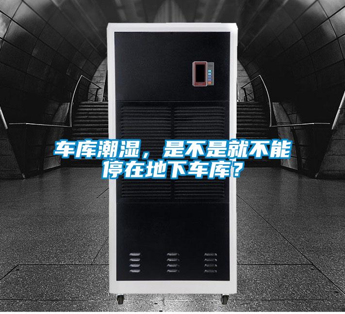 車庫潮濕,是不是就不能停在地下車庫?