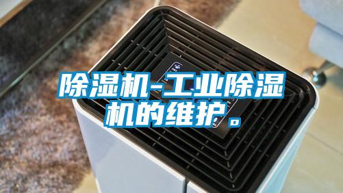 除濕機(jī)-工業(yè)除濕機(jī)的維護(hù)。