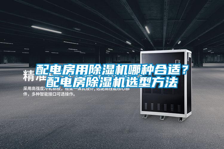 配電房用除濕機(jī)哪種合適？配電房除濕機(jī)選型方法