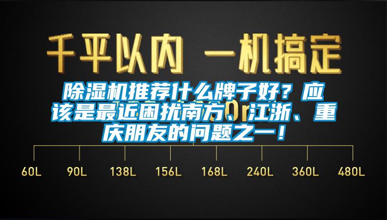 除濕機推薦什么牌子好？應該是最近困擾南方、江浙、重慶朋友的問題之一！