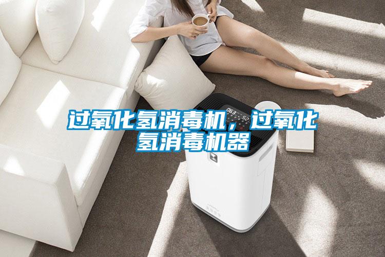 過氧化氫消毒機,過氧化氫消毒機器