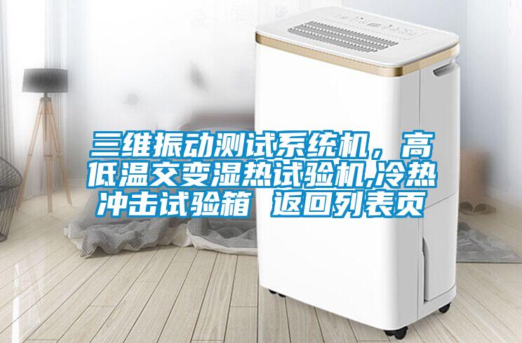 三維振動測試系統機，高低溫交變濕熱試驗機,冷熱沖擊試驗箱 返回列表頁