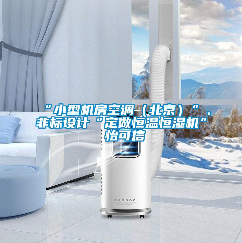 “小型機房空調(北京)”、非標設計“定做恒溫恒濕機”★怡可信