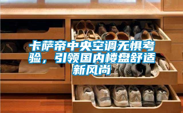 卡薩帝中央空調(diào)無懼考驗(yàn),引領(lǐng)國內(nèi)樓盤舒適新風(fēng)尚