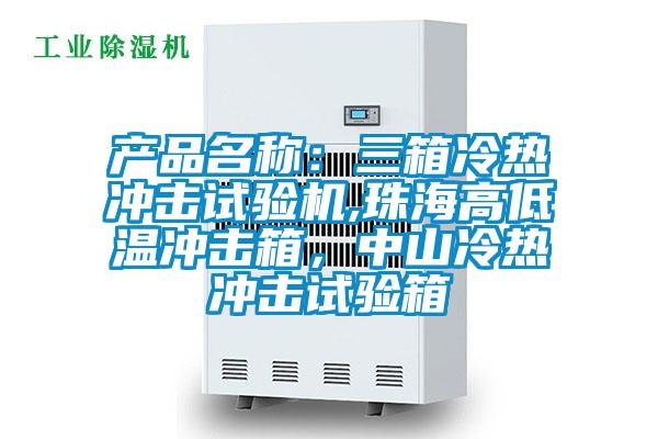 產(chǎn)品名稱(chēng):三箱冷熱沖擊試驗(yàn)機(jī),珠海高低溫沖擊箱,中山冷熱沖擊試驗(yàn)箱
