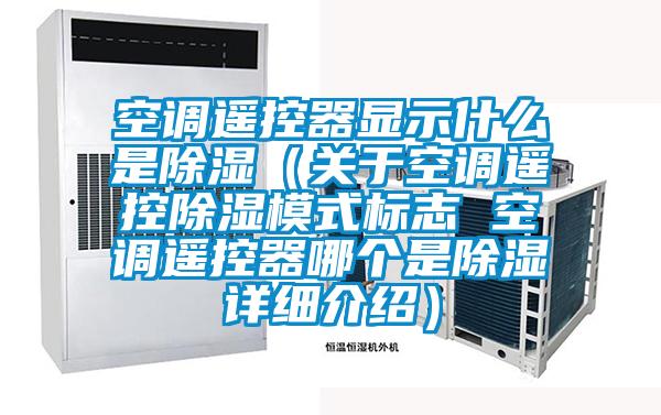 空調(diào)遙控器顯示什么是除濕（關于空調(diào)遙控除濕模式標志 空調(diào)遙控器哪個是除濕詳細介紹）