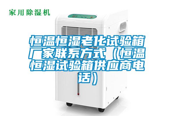 恒溫恒濕老化試驗箱廠家聯系方式(恒溫恒濕試驗箱供應商電話)