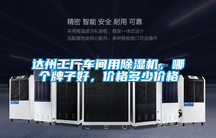 達(dá)州工廠車間用除濕機(jī),哪個(gè)牌子好,價(jià)格多少價(jià)格