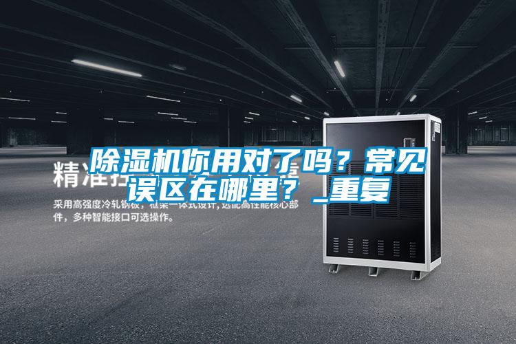 除濕機你用對了嗎?常見誤區在哪里?_重復