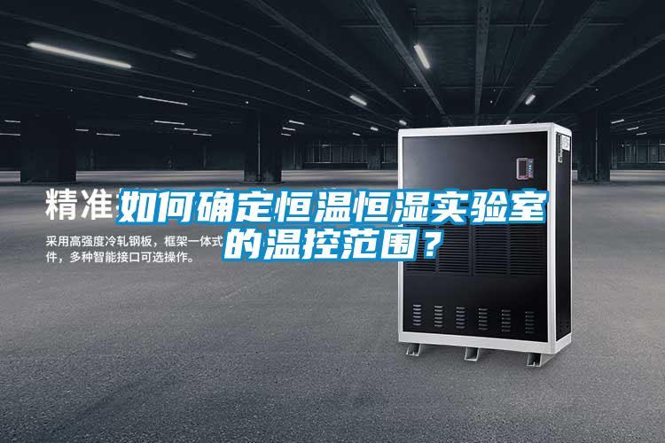 如何確定恒溫恒濕實驗室的溫控范圍?