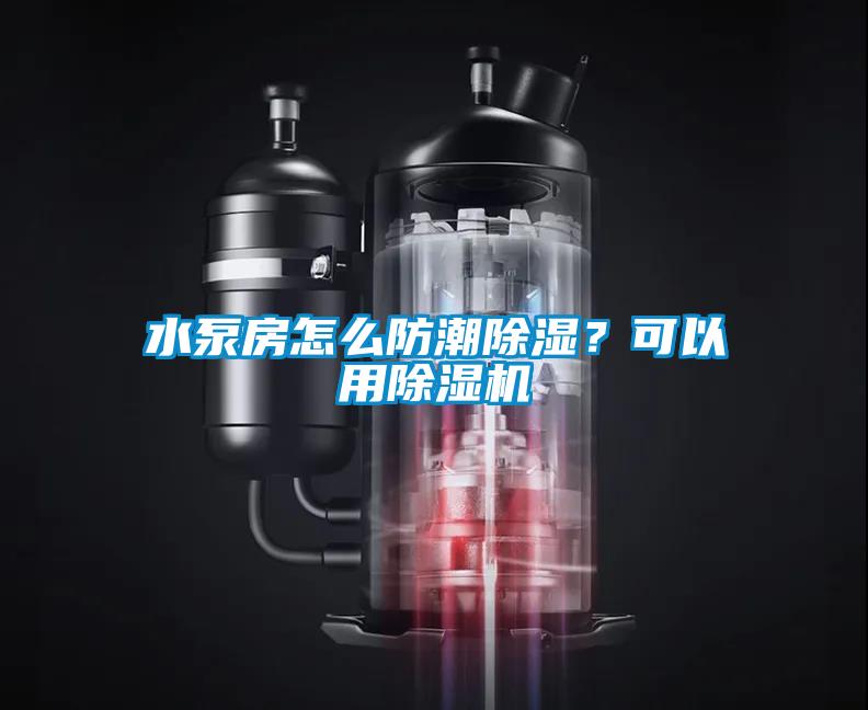 水泵房怎么防潮除濕?可以用除濕機