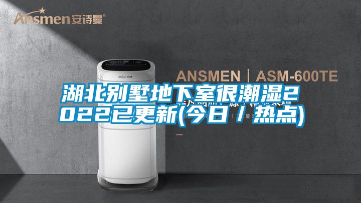 湖北別墅地下室很潮濕2022已更新(今日/熱點)