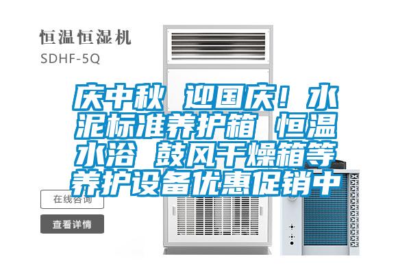 慶中秋 迎國慶！水泥標準養護箱 恒溫水浴 鼓風干燥箱等養護設備優惠促銷中