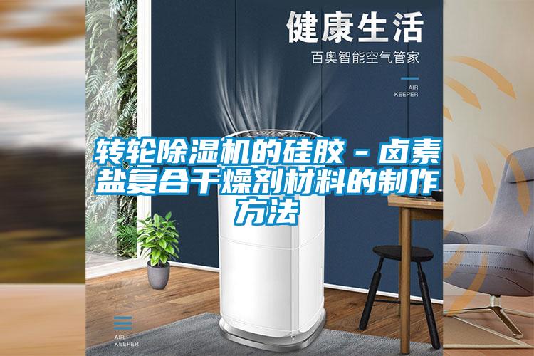 轉輪除濕機的硅膠-鹵素鹽復合干燥劑材料的制作方法