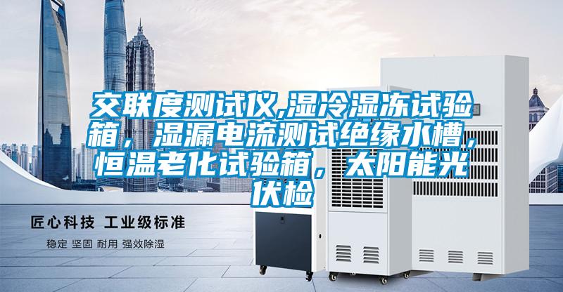 交聯度測試儀,濕冷濕凍試驗箱，濕漏電流測試絕緣水槽，恒溫老化試驗箱，太陽能光伏檢