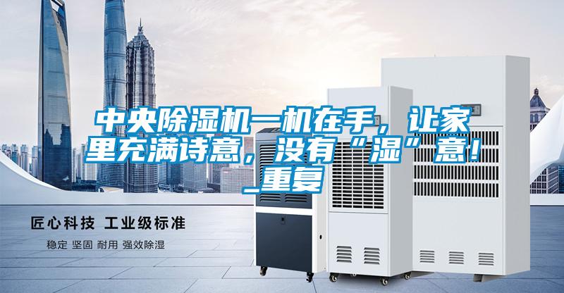 中央除濕機(jī)一機(jī)在手,讓家里充滿詩意,沒有“濕”意!_重復(fù)