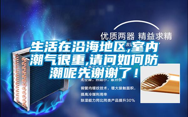 生活在沿海地區(qū),室內(nèi)潮氣很重,請(qǐng)問如何防潮呢先謝謝了!