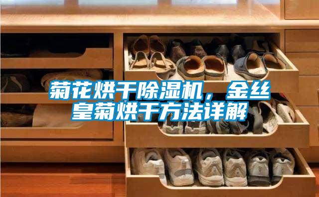 菊花烘干除濕機,金絲皇菊烘干方法詳解