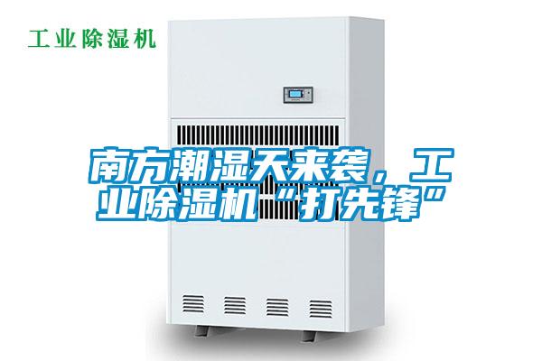 南方潮濕天來襲，工業(yè)除濕機“打先鋒”