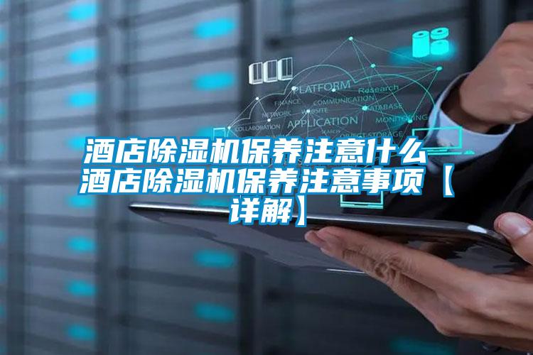 酒店除濕機(jī)保養(yǎng)注意什么 酒店除濕機(jī)保養(yǎng)注意事項【詳解】