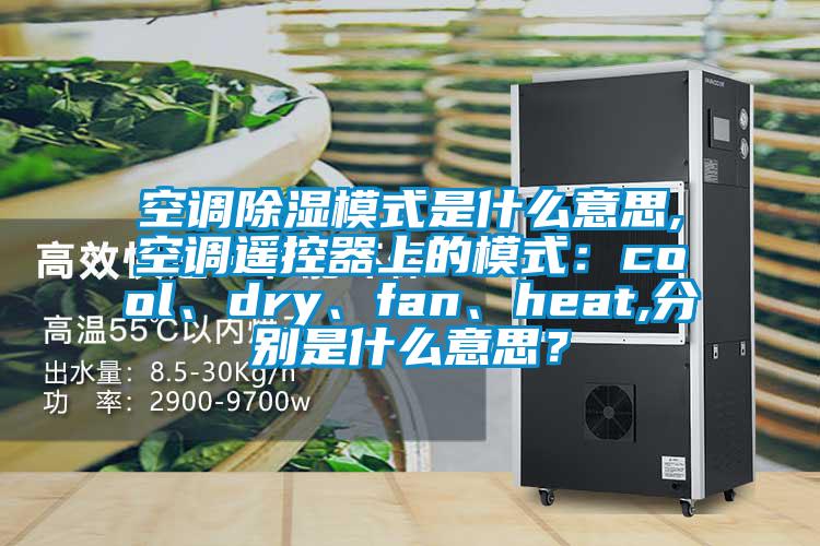 空調除濕模式是什么意思,空調遙控器上的模式:cool、dry、fan、heat,分別是什么意思?