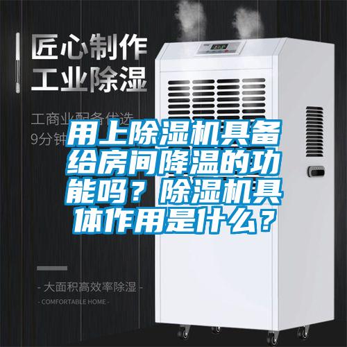 用上除濕機具備給房間降溫的功能嗎?除濕機具體作用是什么?