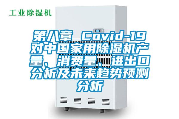 第八章 Covid-19對(duì)中國(guó)家用除濕機(jī)產(chǎn)量、消費(fèi)量、進(jìn)出口分析及未來(lái)趨勢(shì)預(yù)測(cè)分析