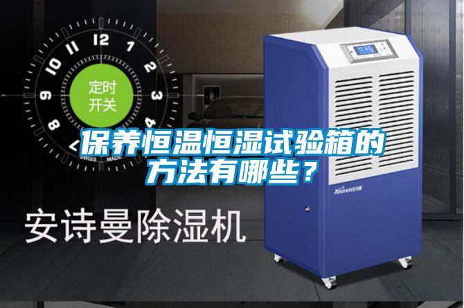保養恒溫恒濕試驗箱的方法有哪些?