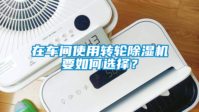 在車間使用轉輪除濕機要如何選擇?