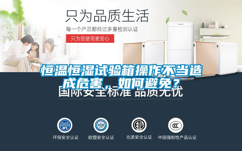 恒溫恒濕試驗箱操作不當造成危害,如何避免?
