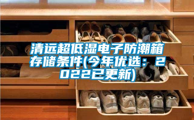 清遠(yuǎn)超低濕電子防潮箱存儲(chǔ)條件(今年優(yōu)選:2022已更新)