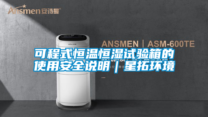 可程式恒溫恒濕試驗箱的使用安全說明|星拓環境