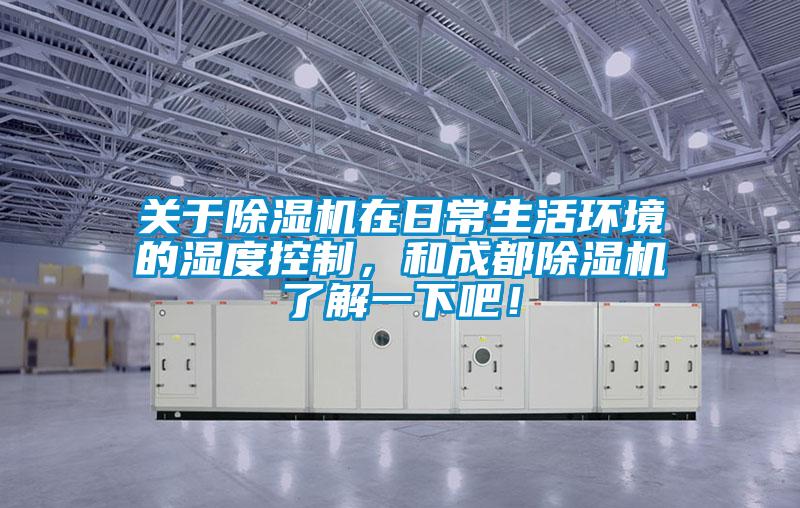 關于除濕機在日常生活環境的濕度控制，和成都除濕機了解一下吧！